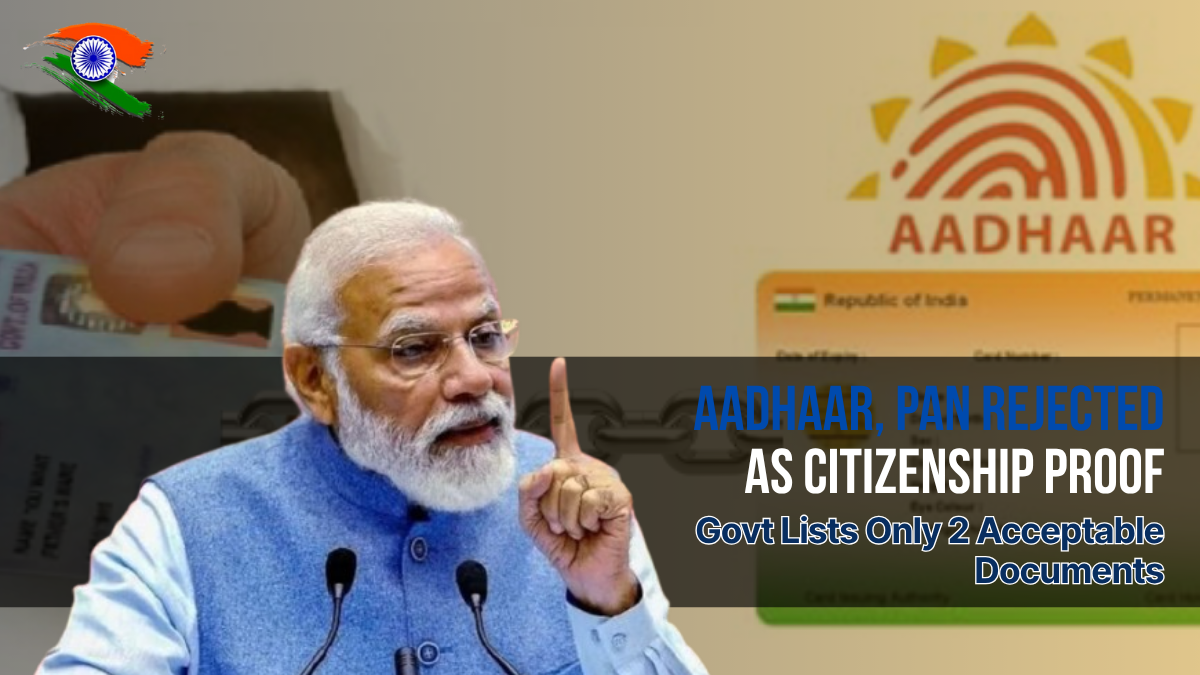 Aadhaar, PAN Rejected as Citizenship Proof – Govt Lists Only 2 Acceptable Documents